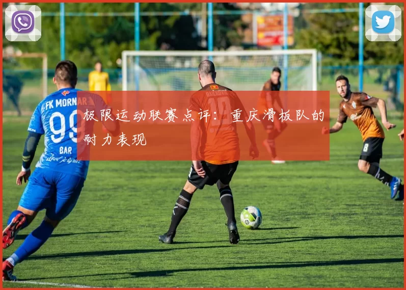 极限运动联赛点评：重庆滑板队的耐力表现