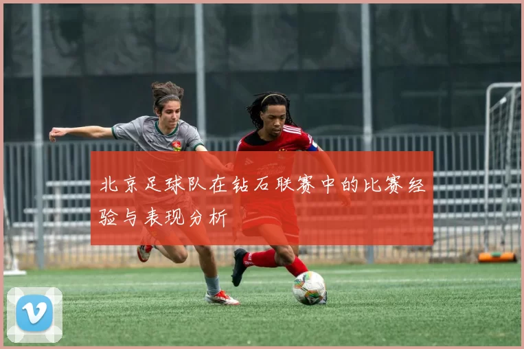 北京足球队在钻石联赛中的比赛经验与表现分析