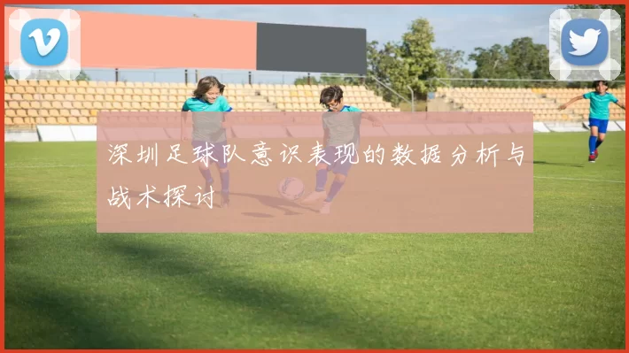 深圳足球队意识表现的数据分析与战术探讨