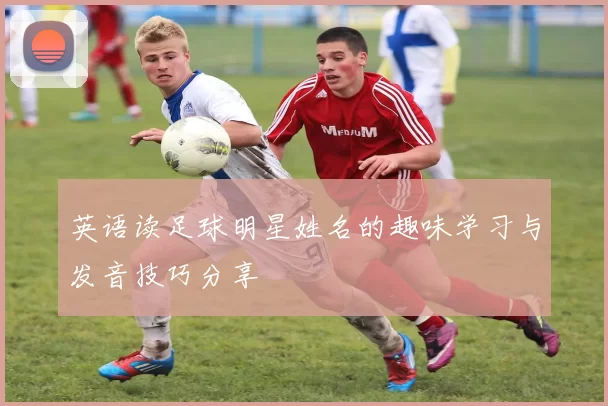 英语读足球明星姓名的趣味学习与发音技巧分享