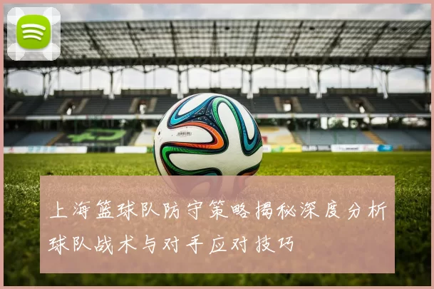 上海篮球队防守策略揭秘深度分析球队战术与对手应对技巧