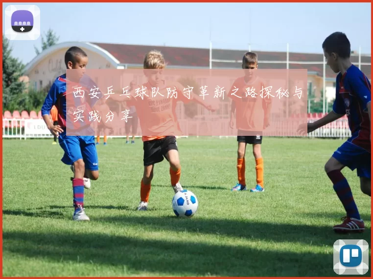 西安乒乓球队防守革新之路探秘与实践分享