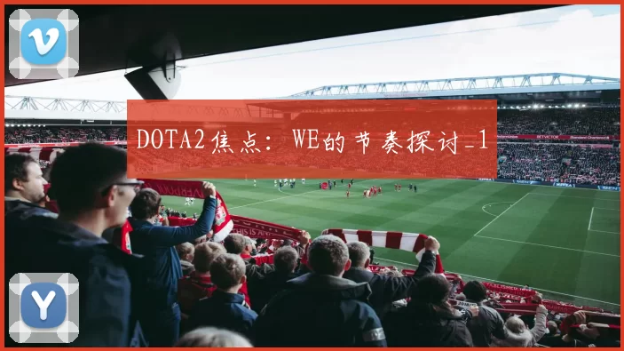 DOTA2焦点：WE的节奏探讨_1